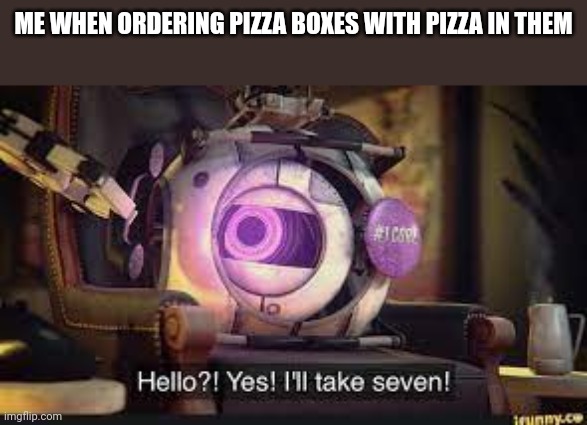 I'll take seven | ME WHEN ORDERING PIZZA BOXES WITH PIZZA IN THEM | image tagged in i'll take seven | made w/ Imgflip meme maker