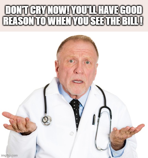 doktor | DON'T CRY NOW! YOU'LL HAVE GOOD REASON TO WHEN YOU SEE THE BILL ! | image tagged in doktor | made w/ Imgflip meme maker