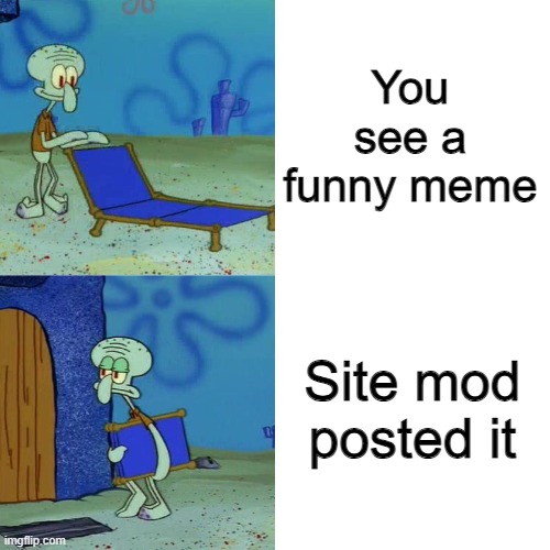 Squidward chair | You see a funny meme; Site mod posted it | image tagged in squidward chair | made w/ Imgflip meme maker