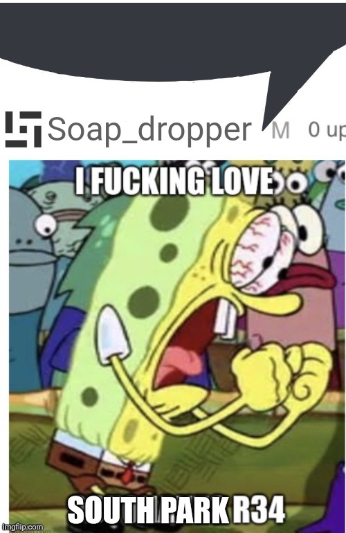 I love Octonauts r34 | Soap_dropper SOUTH PARK | image tagged in i love octonauts r34 | made w/ Imgflip meme maker
