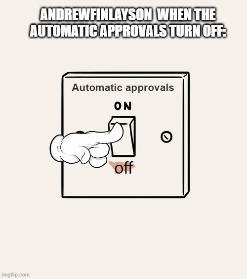 He likes dead chats | ANDREWFINLAYSON  WHEN THE AUTOMATIC APPROVALS TURN OFF:; Automatic approvals; off | image tagged in switch on/on | made w/ Imgflip meme maker