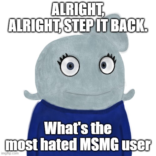 I think it could be Jeffery but idk | ALRIGHT, ALRIGHT, STEP IT BACK. What's the most hated MSMG user | image tagged in blueworld twitter | made w/ Imgflip meme maker