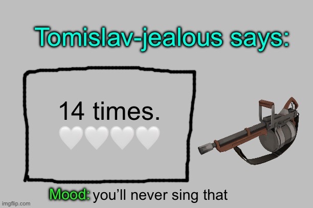 Tomislav-jealous announcement template | 14 times. 🤍🤍🤍🤍; you’ll never sing that | image tagged in tomislav-jealous announcement template | made w/ Imgflip meme maker