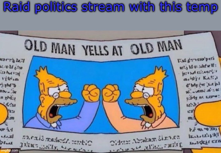 old man yells at old man | Raid politics stream with this temp | image tagged in old man yells at old man | made w/ Imgflip meme maker