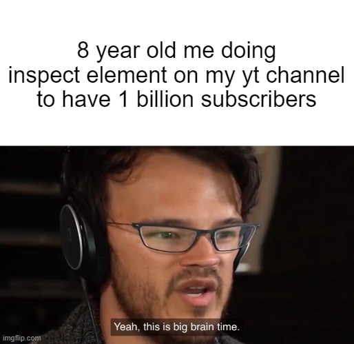 Yeah, this is big brain time | 8 year old me doing inspect element on my yt channel to have 1 billion subscribers | image tagged in yeah this is big brain time | made w/ Imgflip meme maker