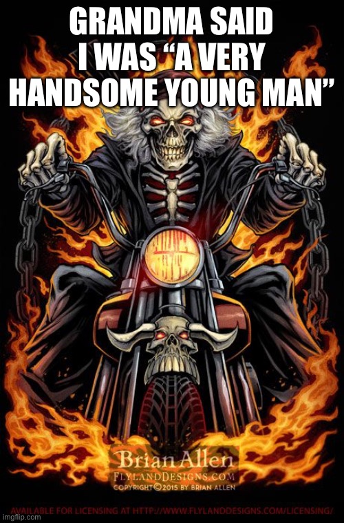 Edgy Skeleton | GRANDMA SAID I WAS “A VERY HANDSOME YOUNG MAN” | image tagged in edgy skeleton | made w/ Imgflip meme maker