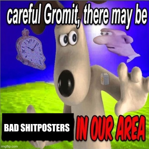 be on the lookout | BAD SHITPOSTERS | image tagged in funny | made w/ Imgflip meme maker