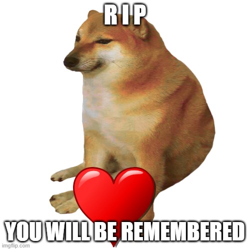cheems | R I P; YOU WILL BE REMEMBERED | image tagged in cheems,rip | made w/ Imgflip meme maker