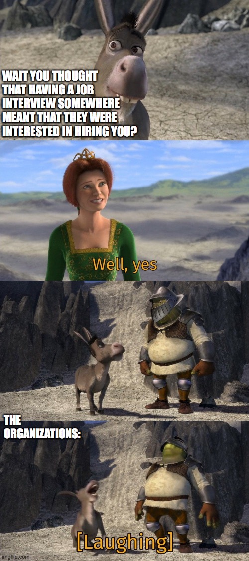 Finding a job in 2023 | WAIT YOU THOUGHT THAT HAVING A JOB INTERVIEW SOMEWHERE MEANT THAT THEY WERE INTERESTED IN HIRING YOU? THE ORGANIZATIONS: | image tagged in shrek and donkey laughing at fiona | made w/ Imgflip meme maker