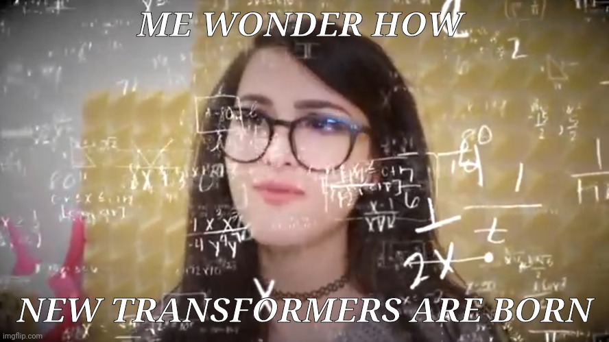 Sssniperwolf Thinking Hard | ME WONDER HOW; NEW TRANSFORMERS ARE BORN | image tagged in sssniperwolf thinking hard | made w/ Imgflip meme maker