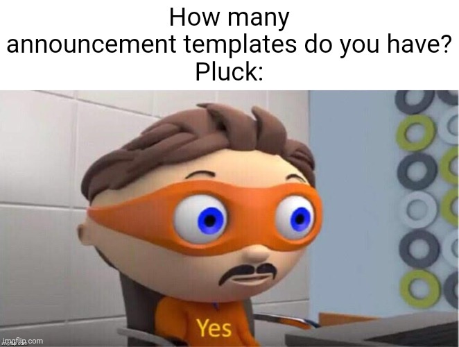 Meme #3,438 | How many announcement templates do you have?
Pluck: | image tagged in protegent yes,purity pluck,pluck,announcement,templates,true | made w/ Imgflip meme maker