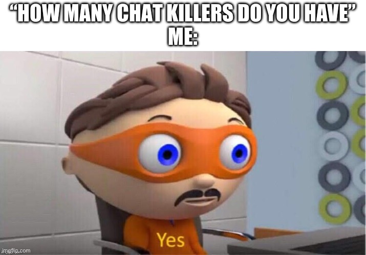 Protegent Yes | “HOW MANY CHAT KILLERS DO YOU HAVE”
ME: | image tagged in protegent yes | made w/ Imgflip meme maker