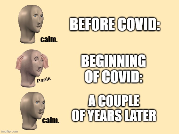 Covid meme | BEFORE COVID:; calm. BEGINNING OF COVID:; A COUPLE OF YEARS LATER; calm. | made w/ Imgflip meme maker