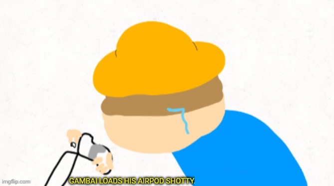 Gambai loads his airpod shotty | image tagged in gambai loads his airpod shotty | made w/ Imgflip meme maker