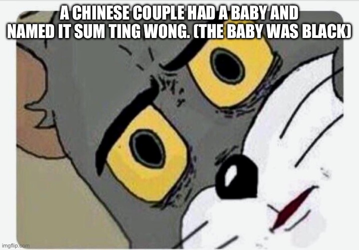 Sum ting wong | A CHINESE COUPLE HAD A BABY AND NAMED IT SUM TING WONG. (THE BABY WAS BLACK) | image tagged in disturbed tom,fresh memes,funny,memes,fun | made w/ Imgflip meme maker