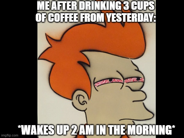 Tired Fry | ME AFTER DRINKING 3 CUPS OF COFFEE FROM YESTERDAY:; *WAKES UP 2 AM IN THE MORNING* | image tagged in funny meme | made w/ Imgflip meme maker