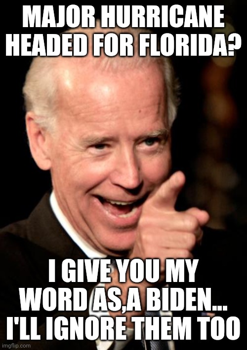 Smilin Biden Meme | MAJOR HURRICANE HEADED FOR FLORIDA? I GIVE YOU MY WORD AS,A BIDEN... I'LL IGNORE THEM TOO | image tagged in memes,smilin biden | made w/ Imgflip meme maker