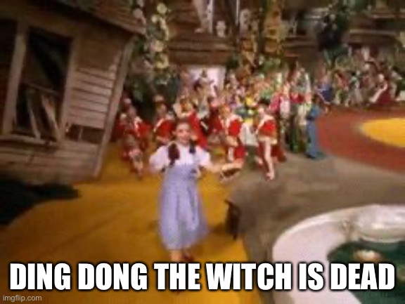 ding dong the witch is dead | DING DONG THE WITCH IS DEAD | image tagged in ding dong the witch is dead | made w/ Imgflip meme maker