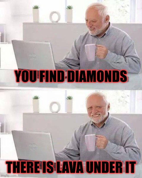 cmon man | YOU FIND DIAMONDS; THERE IS LAVA UNDER IT | image tagged in memes,hide the pain harold | made w/ Imgflip meme maker