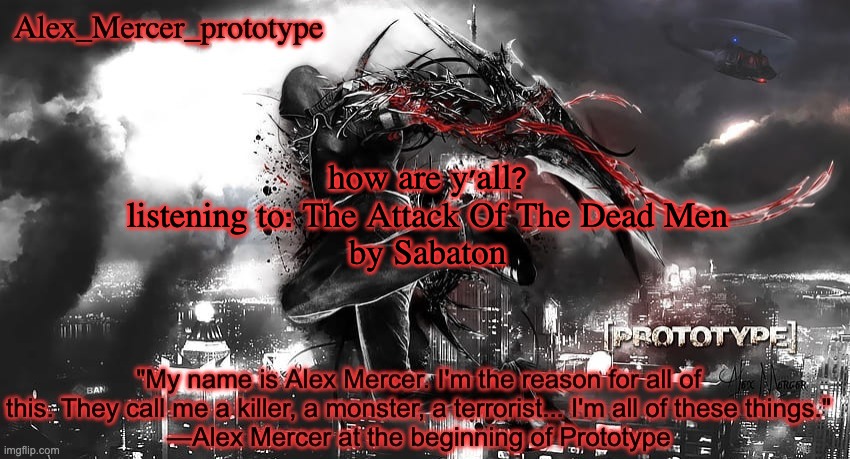 Alex_Mercer_prototype's announcement template | how are y'all?

listening to: The Attack Of The Dead Men
by Sabaton | image tagged in alex_mercer_prototype's announcement template | made w/ Imgflip meme maker