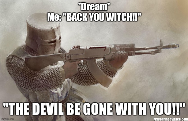 My english teacher said "peoples astrol projections and the devil" in other peoples dreams were accused of being witches back in | *Dream*
Me: "BACK YOU WITCH!!"; "THE DEVIL BE GONE WITH YOU!!" | image tagged in crusader rifle,school memes,immature highschoolers,you're a wizard harry,funny memes,teacher what are you laughing at | made w/ Imgflip meme maker