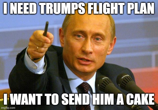 putin owns diapered donnie | I NEED TRUMPS FLIGHT PLAN; I WANT TO SEND HIM A CAKE | image tagged in memes,good guy putin | made w/ Imgflip meme maker