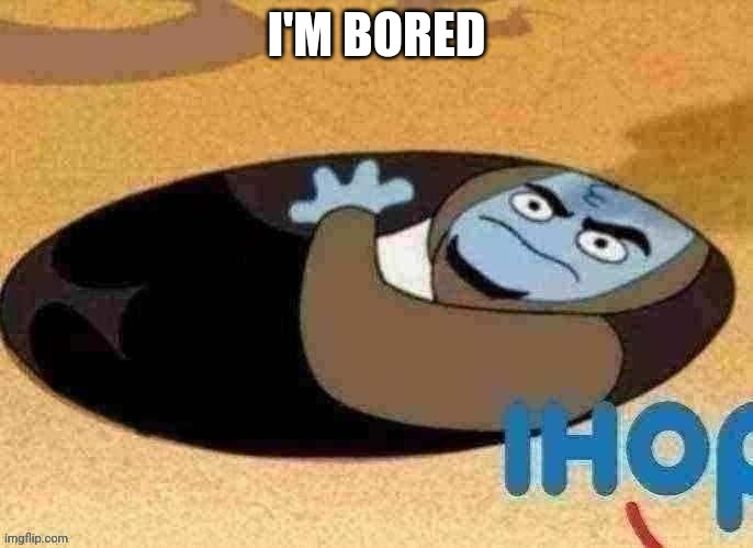 Help me | I'M BORED | image tagged in why he becom pancake tho | made w/ Imgflip meme maker