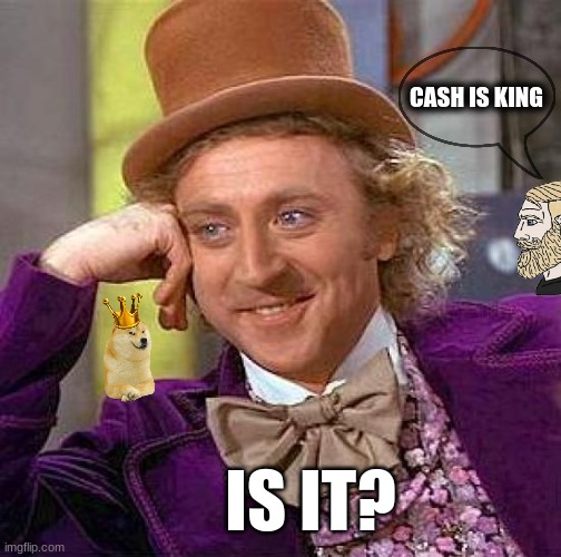 Cash Is King | CASH IS KING; IS IT? | image tagged in memes,creepy condescending wonka | made w/ Imgflip meme maker