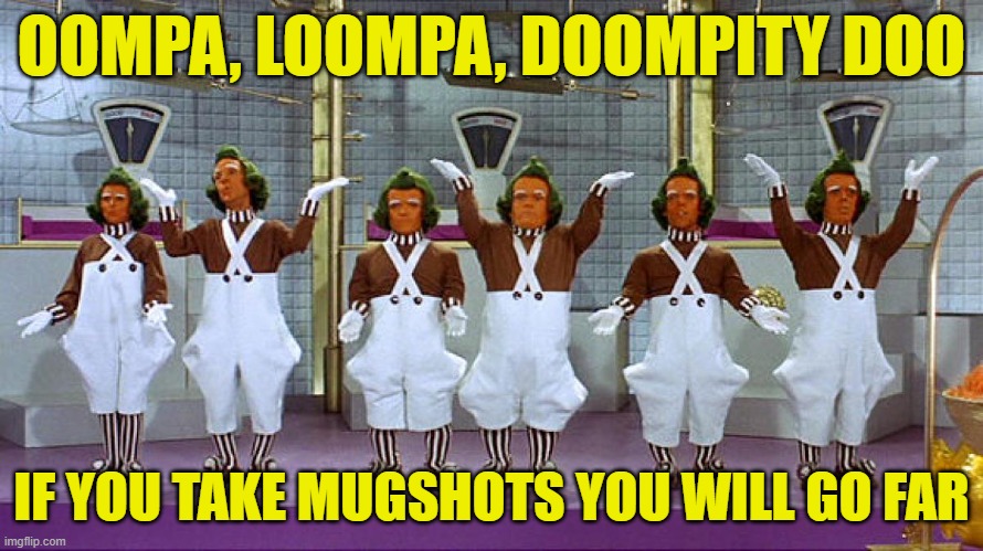 This Month's Oompa Loompa Breakdown | OOMPA, LOOMPA, DOOMPITY DOO; IF YOU TAKE MUGSHOTS YOU WILL GO FAR | image tagged in oompa loompas | made w/ Imgflip meme maker