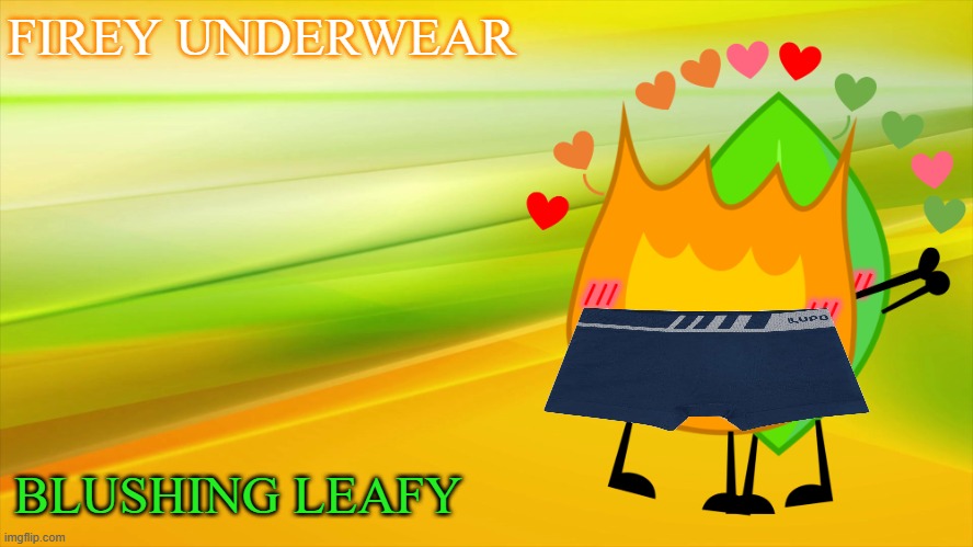 Fireafy | FIREY UNDERWEAR; BLUSHING LEAFY | image tagged in fireafy | made w/ Imgflip meme maker