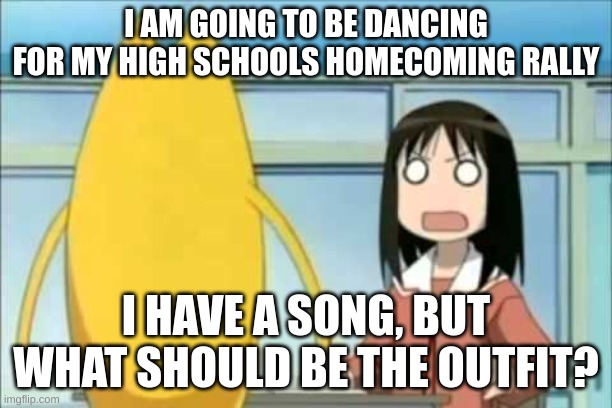 Its gonna be so pog | I AM GOING TO BE DANCING FOR MY HIGH SCHOOLS HOMECOMING RALLY; I HAVE A SONG, BUT WHAT SHOULD BE THE OUTFIT? | made w/ Imgflip meme maker