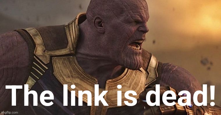 Thanos Angry | The link is dead! | image tagged in thanos angry | made w/ Imgflip meme maker