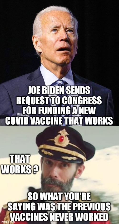 Ultimate Control | JOE BIDEN SENDS REQUEST TO CONGRESS FOR FUNDING A NEW COVID VACCINE THAT WORKS; THAT WORKS ? SO WHAT YOU'RE SAYING WAS THE PREVIOUS VACCINES NEVER WORKED | image tagged in joe biden,captain obvious,liberals,leftists,democrats,cv19 | made w/ Imgflip meme maker