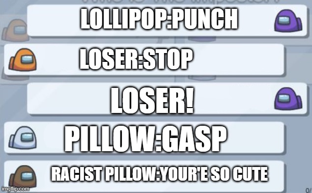 among us chat | LOLLIPOP:PUNCH; LOSER:STOP; LOSER! PILLOW:GASP; RACIST PILLOW:YOUR'E SO CUTE | image tagged in among us chat | made w/ Imgflip meme maker