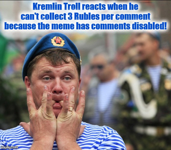 Ever wonder why some imgflip members comment multiple times on every single meme? They get 3 Rubles per comment! | Kremlin Troll reacts when he can't collect 3 Rubles per comment because the meme has comments disabled! | image tagged in russian bots,trump russia collusion,meme comments,internet trolls | made w/ Imgflip meme maker
