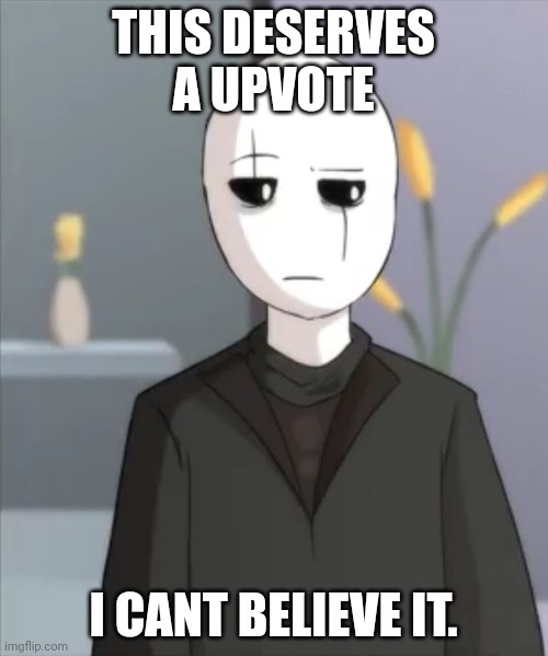 Judgemental Gaster | THIS DESERVES A UPVOTE I CANT BELIEVE IT. | image tagged in judgemental gaster | made w/ Imgflip meme maker