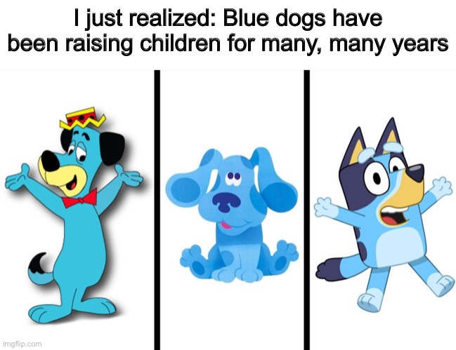 I wonder who the next dog will be… | I just realized: Blue dogs have been raising children for many, many years | made w/ Imgflip meme maker
