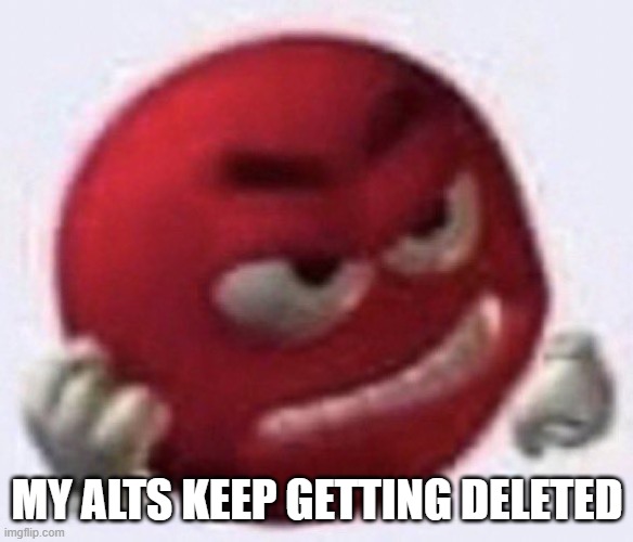 Angry Red Emoji | MY ALTS KEEP GETTING DELETED | image tagged in angry red emoji | made w/ Imgflip meme maker