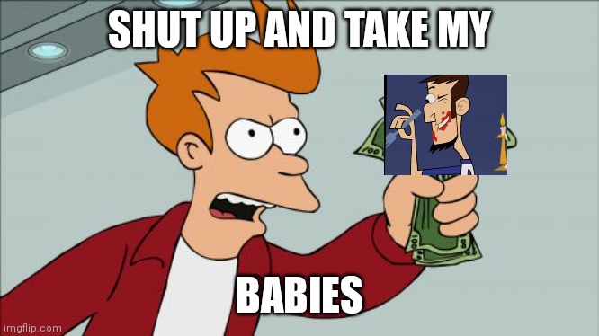 Shut Up And Take My Money Fry Meme | SHUT UP AND TAKE MY; BABIES | image tagged in memes,shut up and take my money fry | made w/ Imgflip meme maker