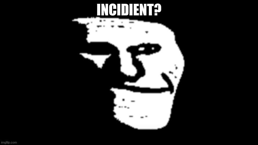 trollge | INCIDIENT? | image tagged in trollge | made w/ Imgflip meme maker