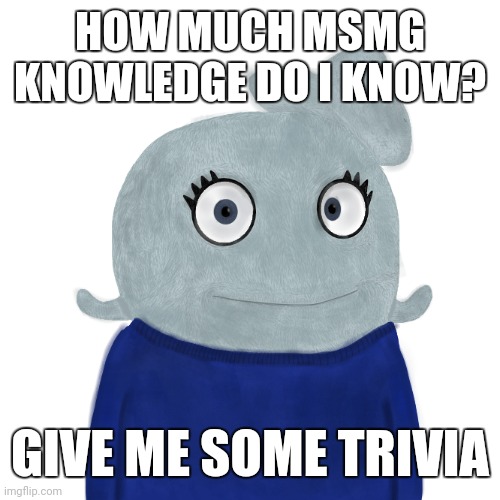 Challenge me >:) | HOW MUCH MSMG KNOWLEDGE DO I KNOW? GIVE ME SOME TRIVIA | image tagged in blueworld twitter | made w/ Imgflip meme maker