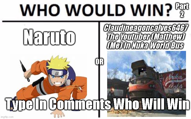 Me Vs Naruto Pt 2 | Part 2; Naruto; Claudineagoncalves6467 The Youtuber (Matthew) (Me) In Nuka World Bus; OR; Type In Comments Who Will Win | image tagged in memes,who would win | made w/ Imgflip meme maker