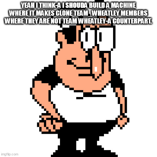 Peppino Peter Taunt | YEAH I THINK-A I SHOUDA BUILD A MACHINE WHERE IT MAKES CLONE TEAM_WHEATLEY MEMBERS WHERE THEY ARE NOT TEAM WHEATLEY-A COUNTERPART. | image tagged in peppino peter taunt | made w/ Imgflip meme maker