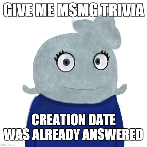 Idk | GIVE ME MSMG TRIVIA; CREATION DATE WAS ALREADY ANSWERED | image tagged in blueworld twitter | made w/ Imgflip meme maker