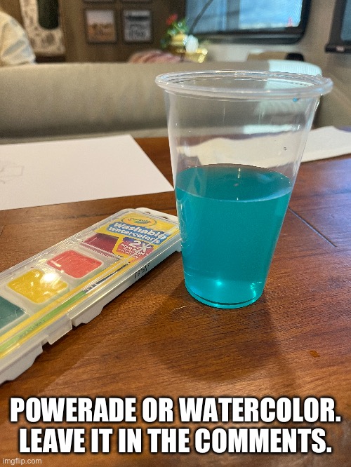 I decided to get a drink while my sister was watercoloring. | POWERADE OR WATERCOLOR. LEAVE IT IN THE COMMENTS. | image tagged in drink | made w/ Imgflip meme maker