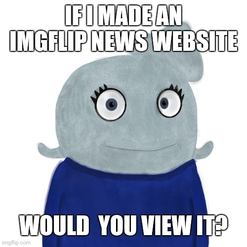 Like on Perchance or something? | IF I MADE AN IMGFLIP NEWS WEBSITE; WOULD  YOU VIEW IT? | image tagged in blueworld twitter | made w/ Imgflip meme maker