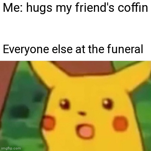 It's a trend so I had to play it | Me: hugs my friend's coffin; Everyone else at the funeral | image tagged in memes,surprised pikachu,funeral,trend | made w/ Imgflip meme maker