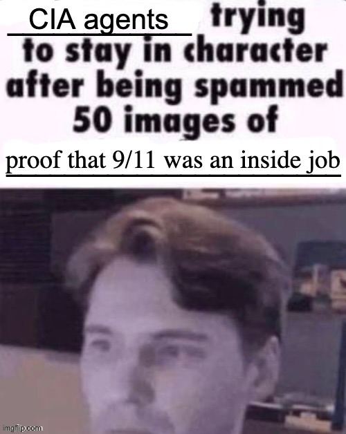 It was an inside job | CIA agents; proof that 9/11 was an inside job | image tagged in x trying to stay in character after being spammed 50 images of y | made w/ Imgflip meme maker