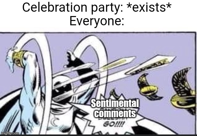Meme #3,449 | Celebration party: *exists*
Everyone:; Sentimental comments | image tagged in random bullshit go,comments,true,sentimental,party,celebration | made w/ Imgflip meme maker