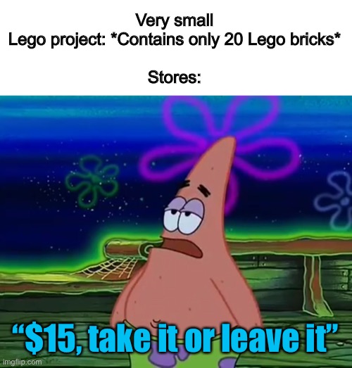 Very overpriced | Very small Lego project: *Contains only 20 Lego bricks*
 
Stores:; “$15, take it or leave it” | image tagged in patrick star take it or leave | made w/ Imgflip meme maker